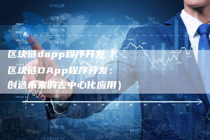 区块链dapp程序开发（区块链DApp程序开发：创造未来的去中心化应用）