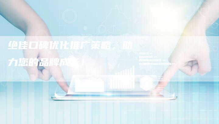 绝佳口碑优化推广策略，助力您的品牌成长！-夫唯发布外链网