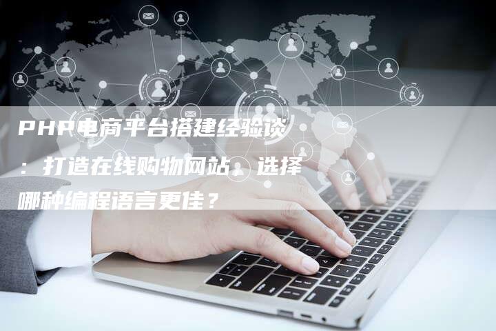 PHP电商平台搭建经验谈：打造在线购物网站，选择哪种编程语言更佳？-夫唯发布外链网