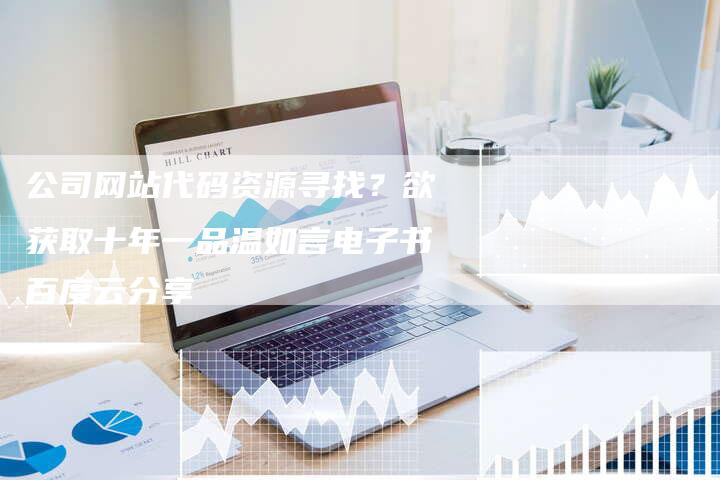 公司网站代码资源寻找？欲获取十年一品温如言电子书百度云分享-夫唯发布外链网
