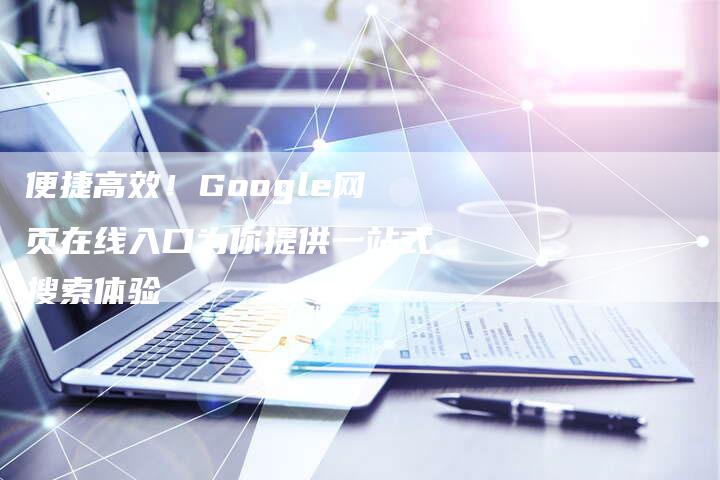 便捷高效！Google网页在线入口为你提供一站式搜索体验-夫唯发布外链网