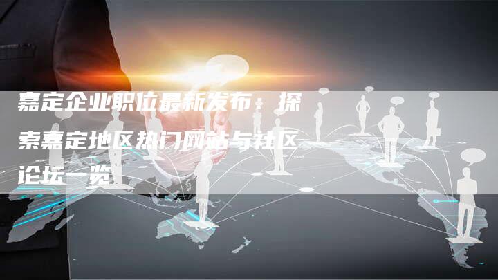 嘉定企业职位最新发布：探索嘉定地区热门网站与社区论坛一览-夫唯发布外链网
