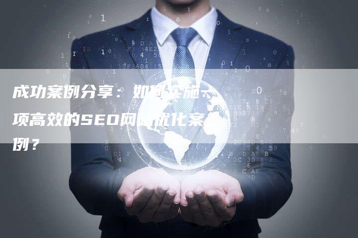 成功案例分享：如何实施一项高效的SEO网站优化案例？