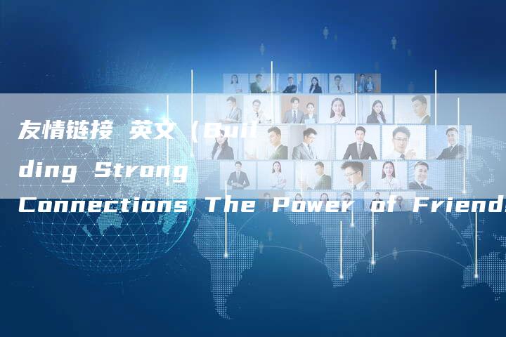 友情链接 英文（Building Strong Connections The Power of Friendship Links）-夫唯发布外链网