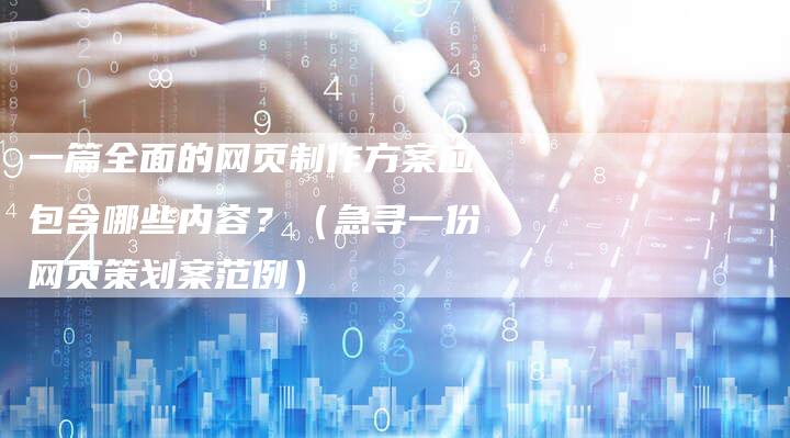一篇全面的网页制作方案应包含哪些内容？（急寻一份网页策划案范例）-夫唯发布外链网