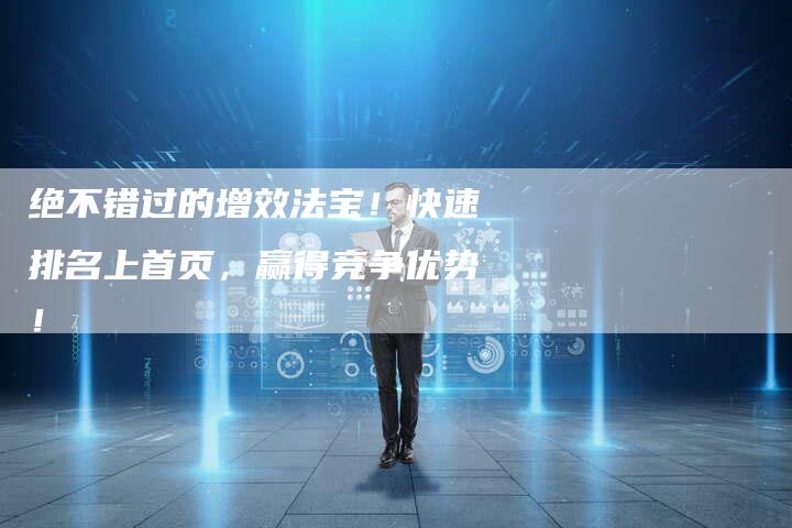 绝不错过的增效法宝！快速排名上首页，赢得竞争优势！