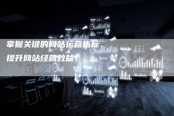 掌握关键的网站运营指标，提升网站经营效益！-夫唯发布外链网