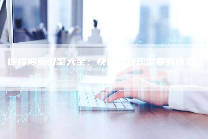 链接搜索引擎大全：快速找到您需要的信息-夫唯发布外链网