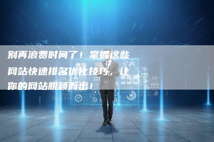 别再浪费时间了!掌握这些网站快速排名优化技巧,让你的网站脱颖而出!-夫唯发布外链网