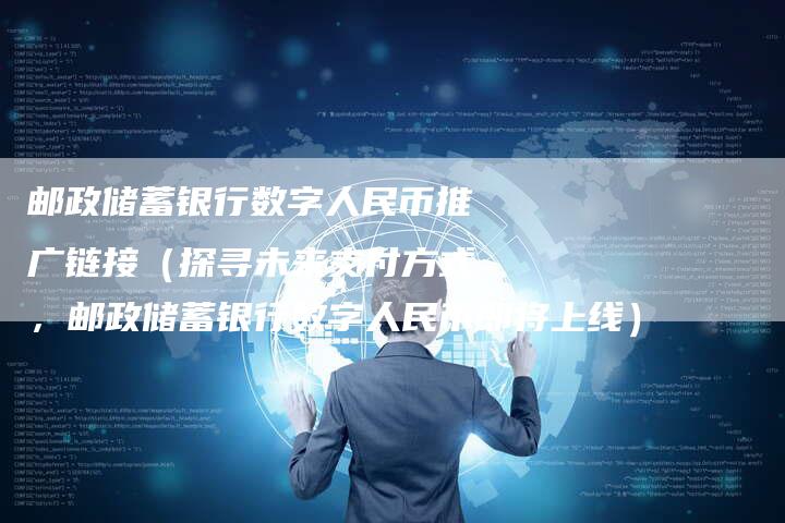 邮政储蓄银行数字人民币推广链接（探寻未来支付方式，邮政储蓄银行数字人民币即将上线）-夫唯发布外链网