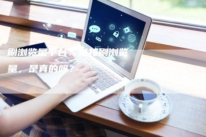 刷浏览量平台：链接刷浏览量，是真的吗？-夫唯发布外链网