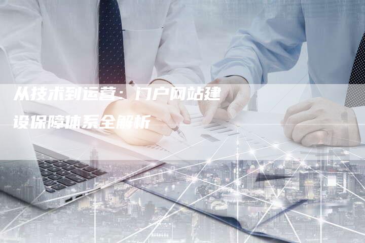 从技术到运营：门户网站建设保障体系全解析-夫唯发布外链网