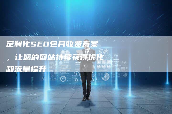 定制化SEO包月收费方案，让您的网站持续获得优化和流量提升-夫唯发布外链网