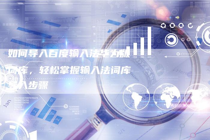 如何导入百度输入法华为版词库，轻松掌握输入法词库导入步骤-夫唯发布外链网