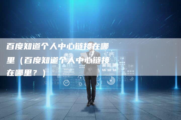 百度知道个人中心链接在哪里（百度知道个人中心链接在哪里？）-夫唯发布外链网