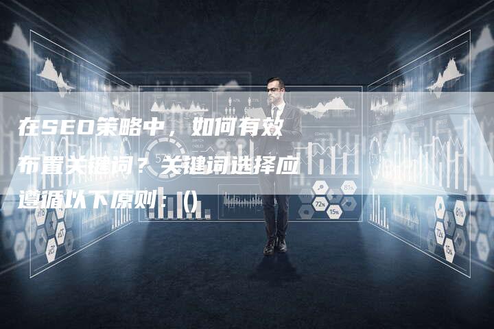 在SEO策略中，如何有效布置关键词？关键词选择应遵循以下原则：()-夫唯发布外链网