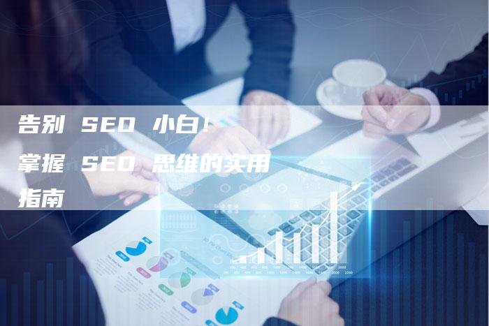 告别 SEO 小白！  掌握 SEO 思维的实用指南-夫唯发布外链网