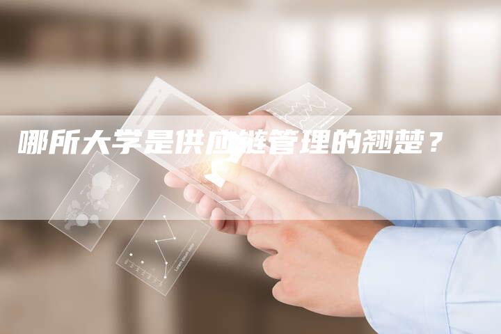 哪所大学是供应链管理的翘楚？-夫唯发布外链网