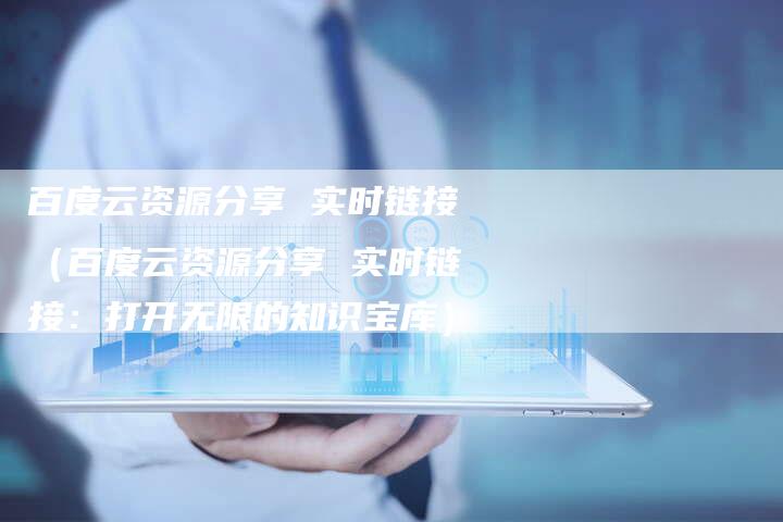 百度云资源分享 实时链接（百度云资源分享 实时链接：打开无限的知识宝库）-夫唯发布外链网