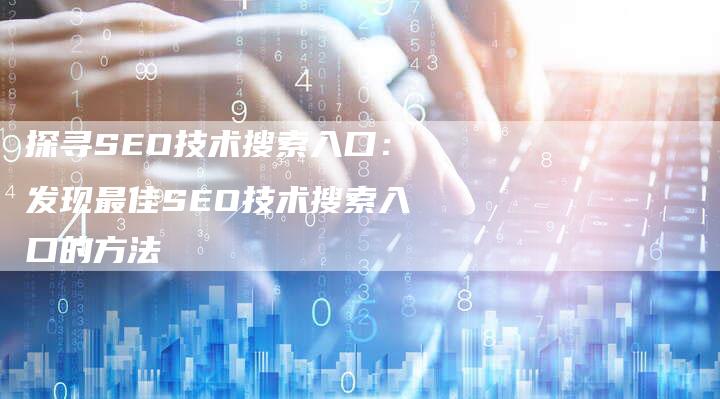 探寻SEO技术搜索入口：发现最佳SEO技术搜索入口的方法-夫唯发布外链网