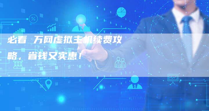 必看 万网虚拟主机续费攻略，省钱又实惠！-夫唯发布外链网