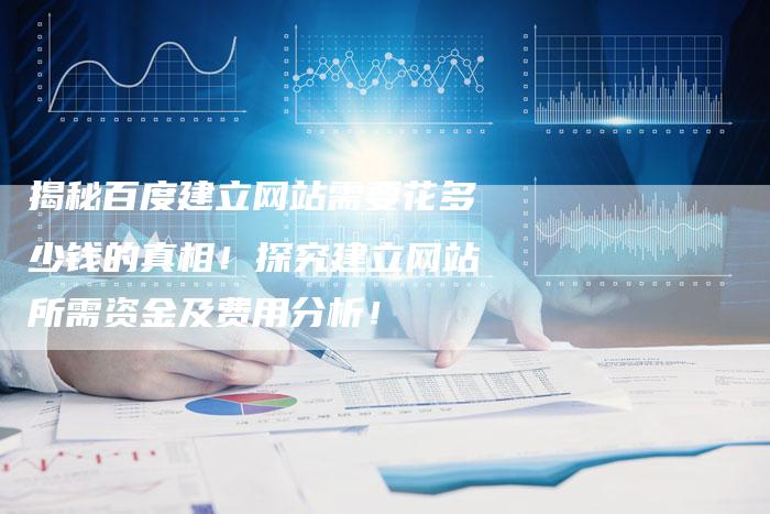揭秘百度建立网站需要花多少钱的真相！探究建立网站所需资金及费用分析！-夫唯发布外链网