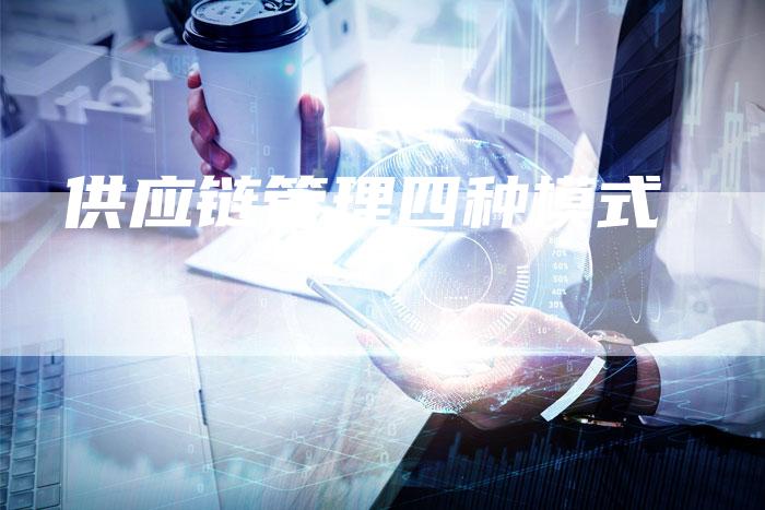 供应链管理四种模式-夫唯发布外链网
