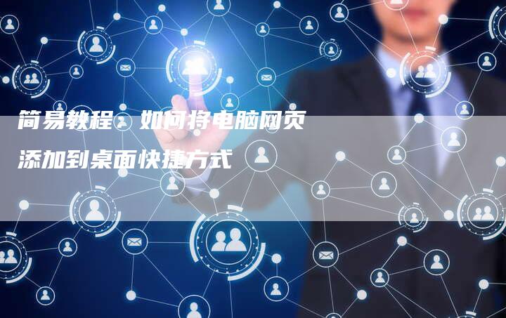 简易教程：如何将电脑网页添加到桌面快捷方式-夫唯发布外链网