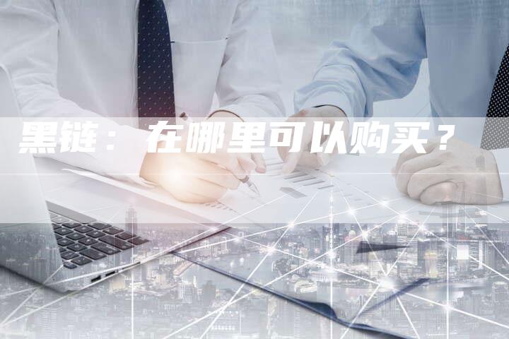 黑链：在哪里可以购买？-夫唯发布外链网