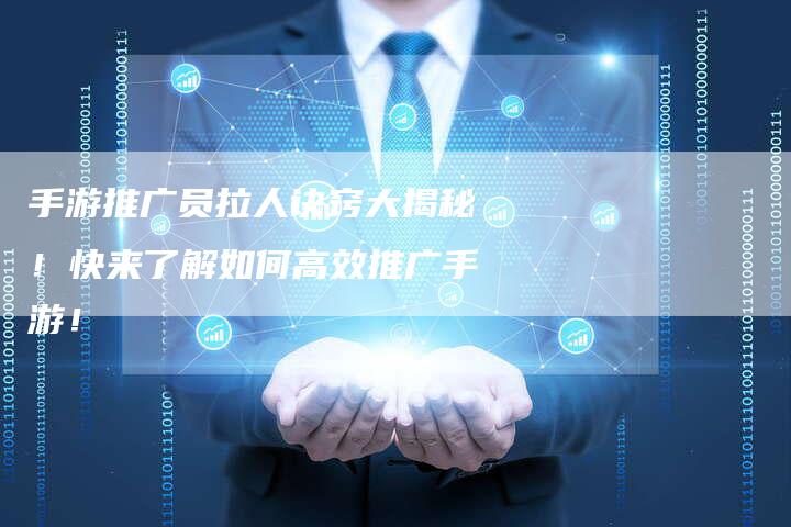 手游推广员拉人诀窍大揭秘！快来了解如何高效推广手游！-夫唯发布外链网