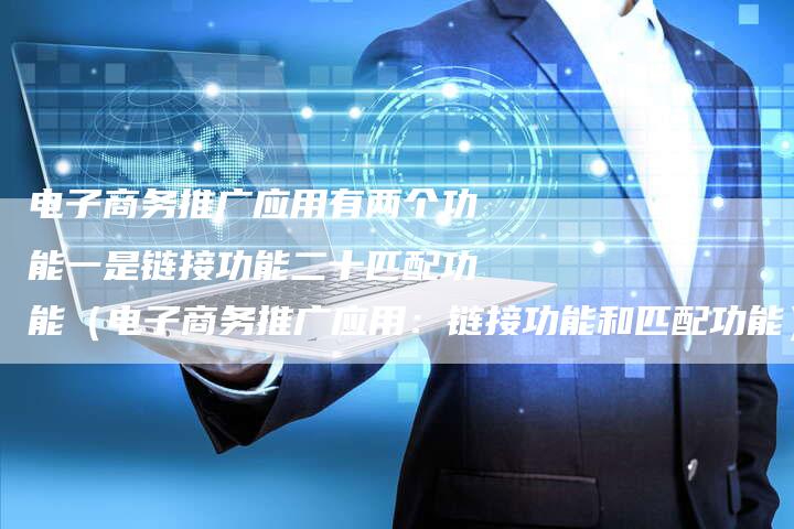 电子商务推广应用有两个功能一是链接功能二十匹配功能（电子商务推广应用：链接功能和匹配功能）-夫唯发布外链网