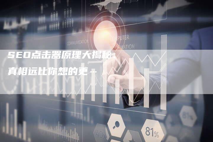 SEO点击器原理大揭秘：真相远比你想的更…-夫唯发布外链网