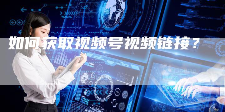 如何获取视频号视频链接？-夫唯发布外链网