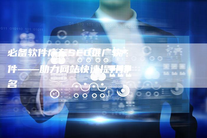 必备软件广东SEO推广软件——助力网站快速提升排名-夫唯发布外链网