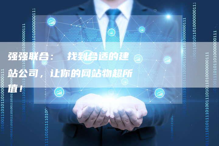 强强联合： 找到合适的建站公司，让你的网站物超所值！-夫唯发布外链网