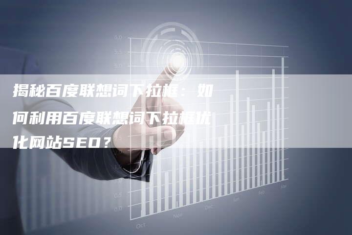 揭秘百度联想词下拉框：如何利用百度联想词下拉框优化网站SEO？