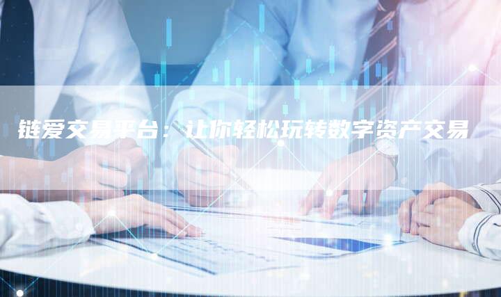 链爱交易平台：让你轻松玩转数字资产交易-夫唯发布外链网