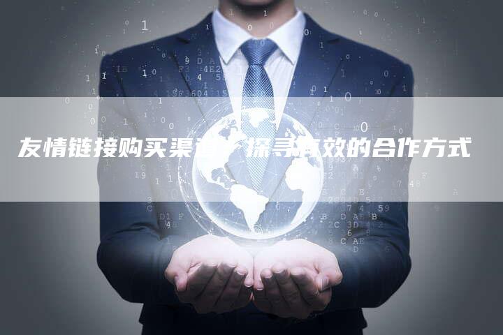 友情链接购买渠道：探寻有效的合作方式-夫唯发布外链网