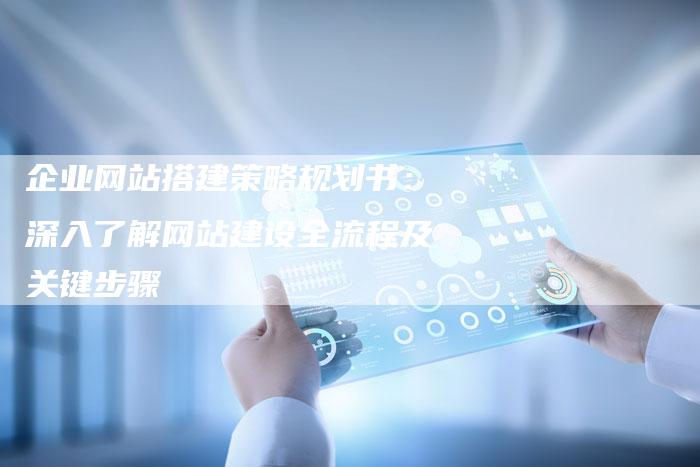 企业网站搭建策略规划书：深入了解网站建设全流程及关键步骤-夫唯发布外链网