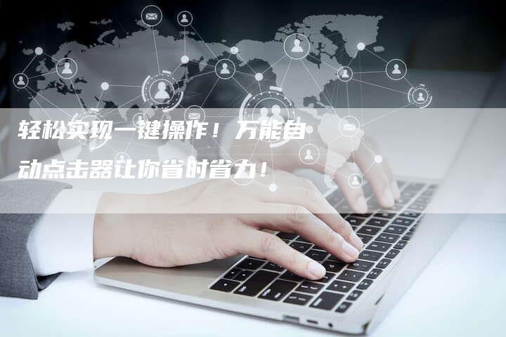 轻松实现一键操作！万能自动点击器让你省时省力！-夫唯发布外链网