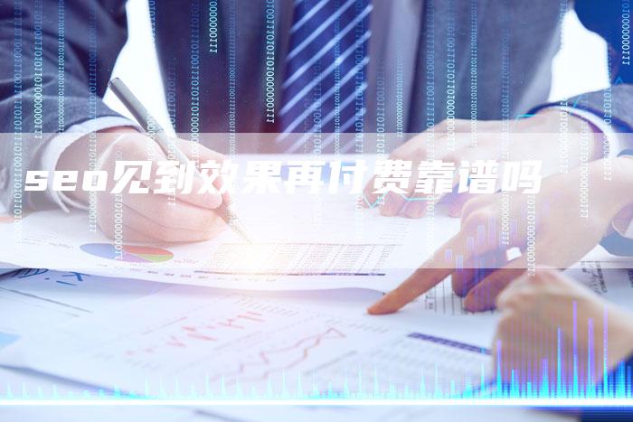seo见到效果再付费靠谱吗-夫唯发布外链网