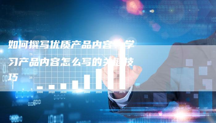 如何撰写优质产品内容？学习产品内容怎么写的关键技巧-夫唯发布外链网