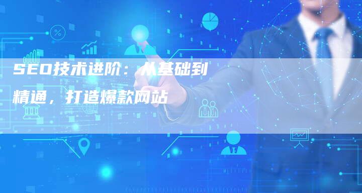 SEO技术进阶：从基础到精通，打造爆款网站-夫唯发布外链网