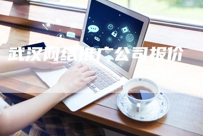 武汉网络推广公司报价