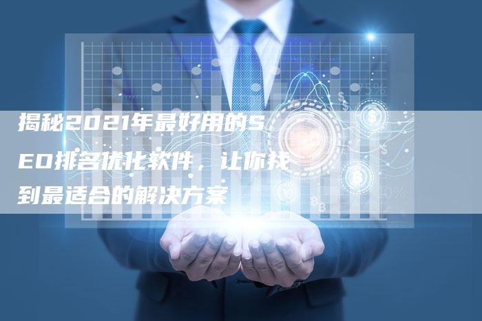 揭秘2021年最好用的SEO排名优化软件，让你找到最适合的解决方案