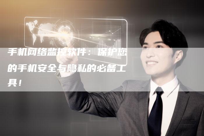 手机网络监控软件：保护您的手机安全与隐私的必备工具！-夫唯发布外链网