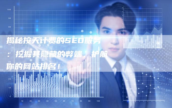 揭秘按天计费的SEO服务：挖掘其隐藏的弊端，护航你的网站排名！