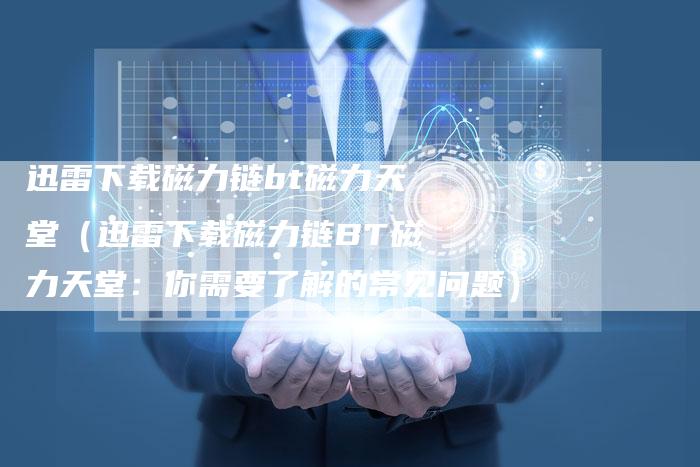迅雷下载磁力链bt磁力天堂（迅雷下载磁力链BT磁力天堂：你需要了解的常见问题）-夫唯发布外链网