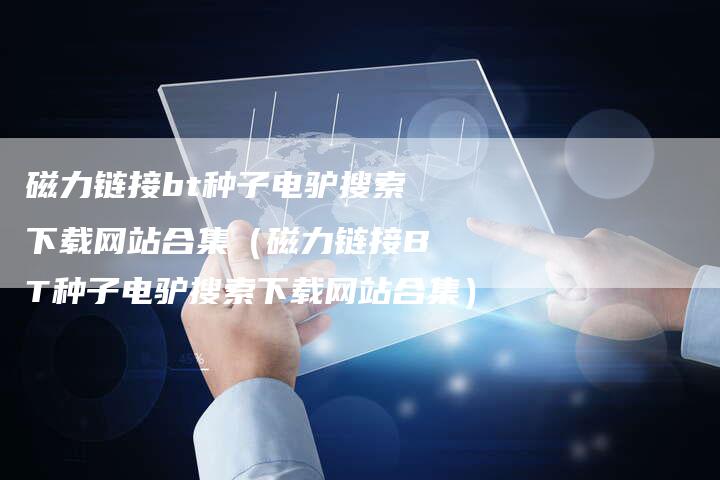 磁力链接bt种子电驴搜索下载网站合集（磁力链接BT种子电驴搜索下载网站合集）