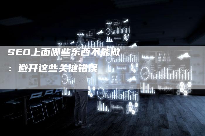 SEO上面哪些东西不能做：避开这些关键错误